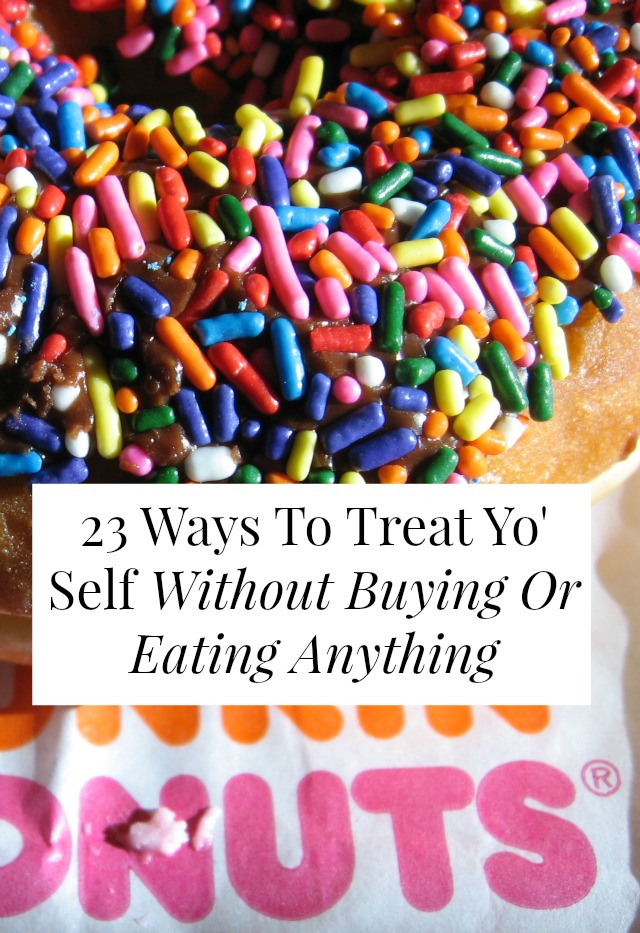 23 Ways To Treat Yo Self Without Buying Or Eating Anything Yes And Yes